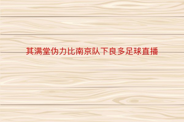 其满堂伪力比南京队下良多足球直播