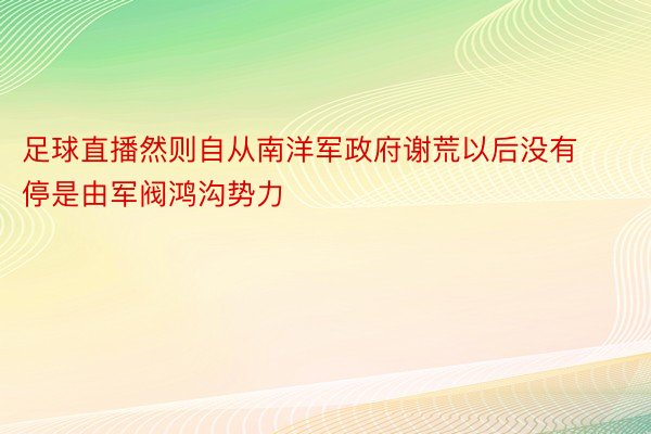 足球直播然则自从南洋军政府谢荒以后没有停是由军阀鸿沟势力