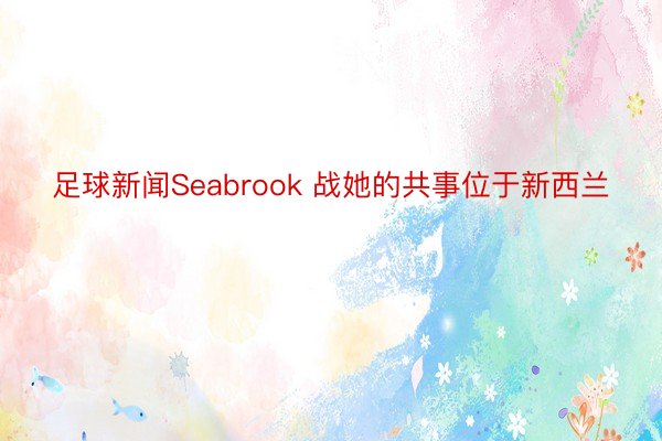 足球新闻Seabrook 战她的共事位于新西兰