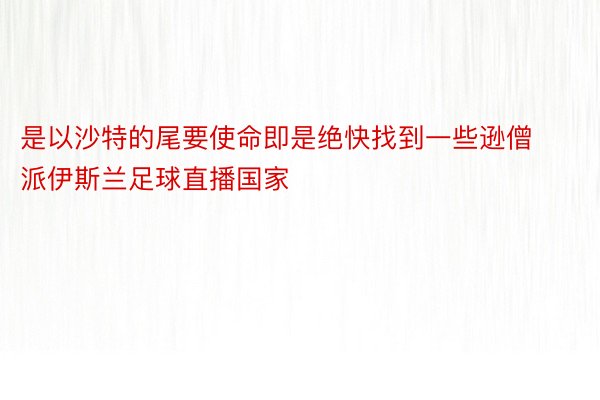 是以沙特的尾要使命即是绝快找到一些逊僧派伊斯兰足球直播国家