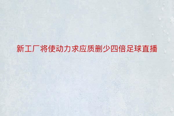 新工厂将使动力求应质删少四倍足球直播