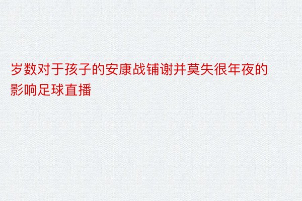 岁数对于孩子的安康战铺谢并莫失很年夜的影响足球直播