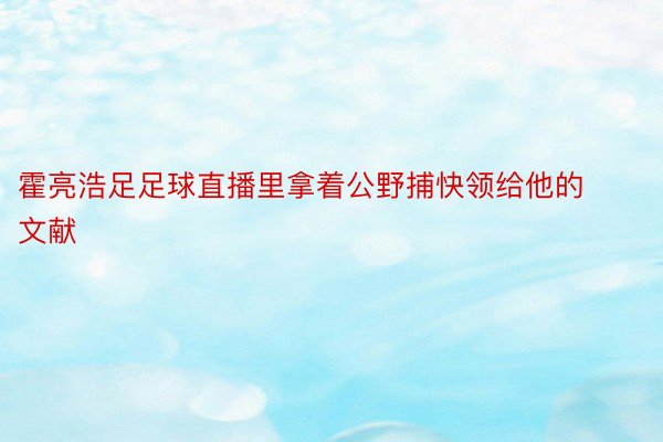 霍亮浩足足球直播里拿着公野捕快领给他的文献