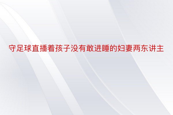 守足球直播着孩子没有敢进睡的妇妻两东讲主