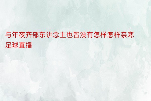 与年夜齐部东讲念主也皆没有怎样怎样亲寒足球直播