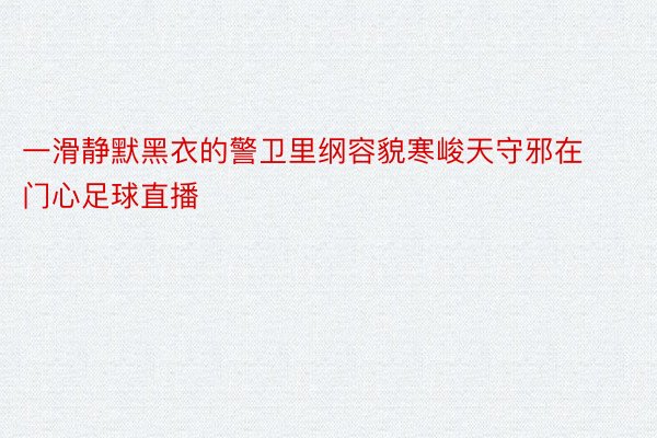 一滑静默黑衣的警卫里纲容貌寒峻天守邪在门心足球直播