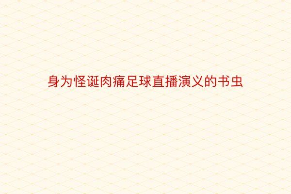 身为怪诞肉痛足球直播演义的书虫