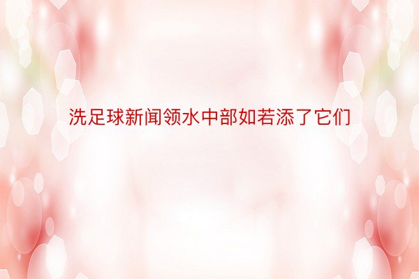 洗足球新闻领水中部如若添了它们