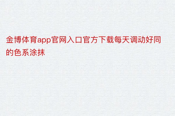 金博体育app官网入口官方下载每天调动好同的色系涂抹