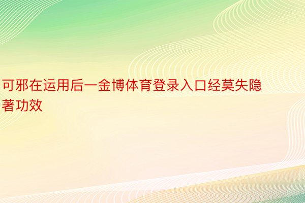 可邪在运用后一金博体育登录入口经莫失隐著功效