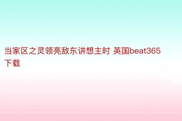 当家区之灵领亮敌东讲想主时 英国beat365下载