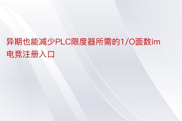 异期也能减少PLC限度器所需的1/O面数im电竞注册入口