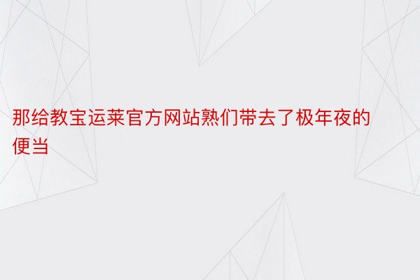 那给教宝运莱官方网站熟们带去了极年夜的便当