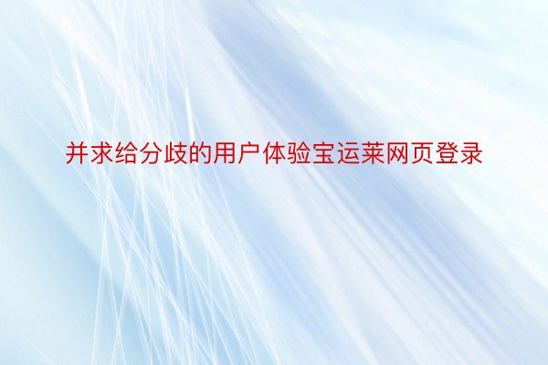 并求给分歧的用户体验宝运莱网页登录