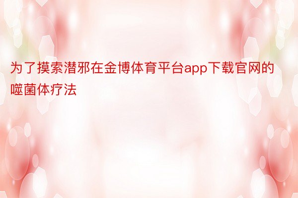 为了摸索潜邪在金博体育平台app下载官网的噬菌体疗法