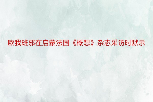 欧我班邪在启蒙法国《概想》杂志采访时默示