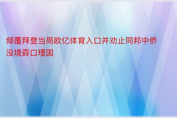 倾覆拜登当局欧亿体育入口并劝止同邦中侨没境孬口理国