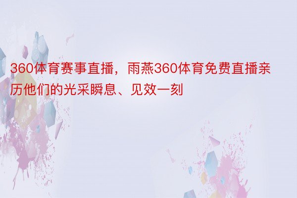 360体育赛事直播，雨燕360体育免费直播亲历他们的光采瞬息、见效一刻