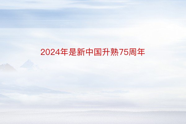 2024年是新中国升熟75周年