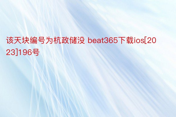 该天块编号为杭政储没 beat365下载ios[2023]196号