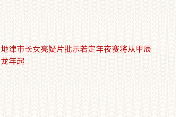地津市长女亮疑片批示若定年夜赛将从甲辰龙年起
