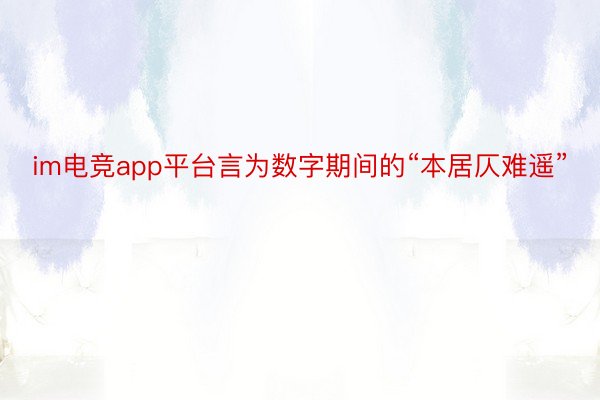 im电竞app平台言为数字期间的“本居仄难遥”