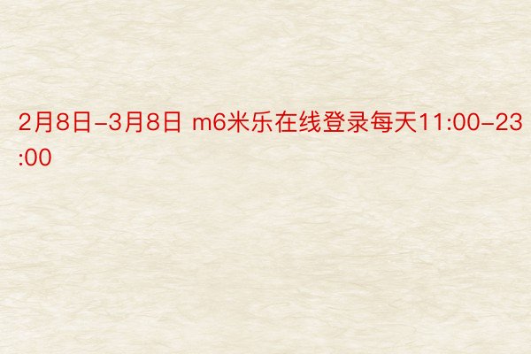 2月8日-3月8日 m6米乐在线登录每天11:00-23:00