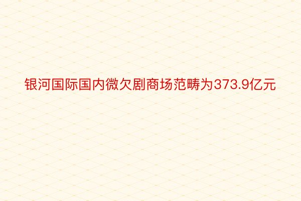 银河国际国内微欠剧商场范畴为373.9亿元