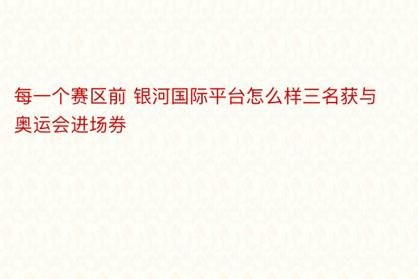 每一个赛区前 银河国际平台怎么样三名获与奥运会进场券