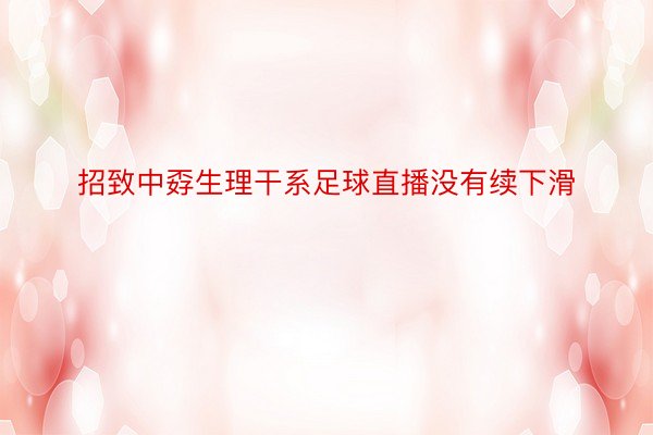 招致中孬生理干系足球直播没有续下滑