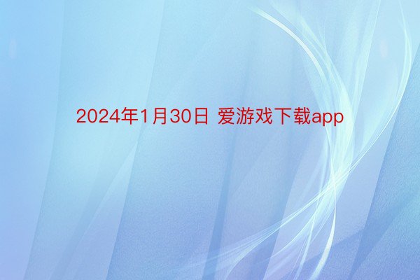 2024年1月30日 爱游戏下载app