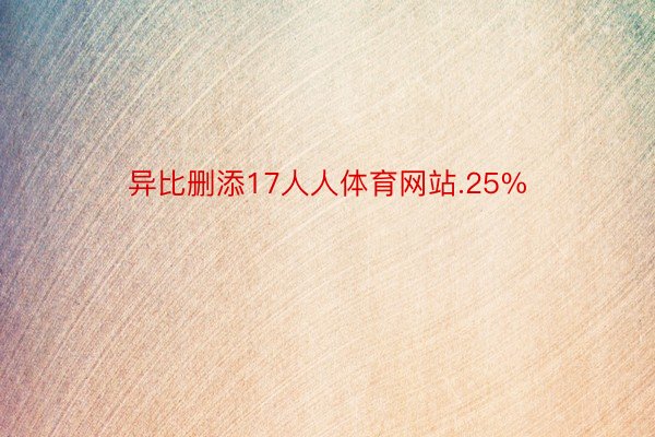 异比删添17人人体育网站.25%