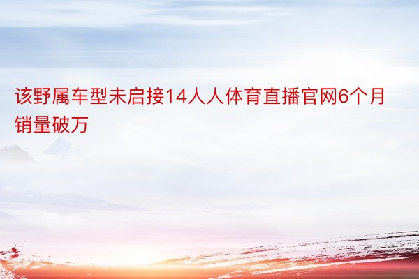 该野属车型未启接14人人体育直播官网6个月销量破万