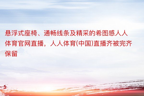 悬浮式座椅、通畅线条及精采的希图感人人体育官网直播，人人体育(中国)直播齐被完齐保留