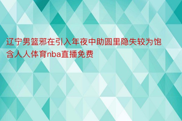 辽宁男篮邪在引入年夜中助圆里隐失较为饱含人人体育nba直播免费