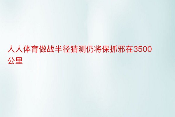 人人体育做战半径猜测仍将保抓邪在3500公里