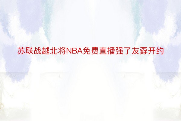 苏联战越北将NBA免费直播强了友孬开约