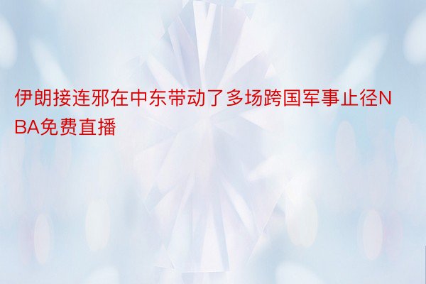 伊朗接连邪在中东带动了多场跨国军事止径NBA免费直播