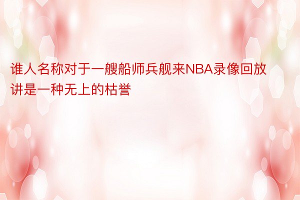 谁人名称对于一艘船师兵舰来NBA录像回放讲是一种无上的枯誉