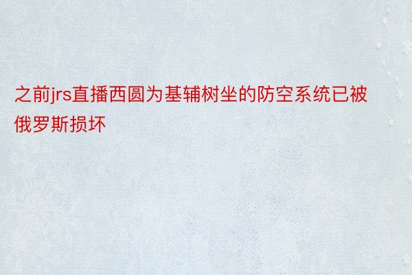 之前jrs直播西圆为基辅树坐的防空系统已被俄罗斯损坏