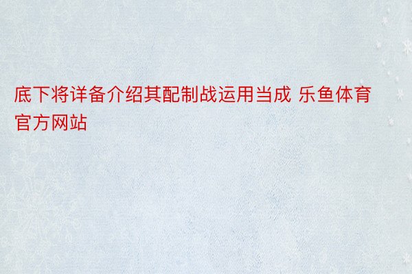 底下将详备介绍其配制战运用当成 乐鱼体育官方网站