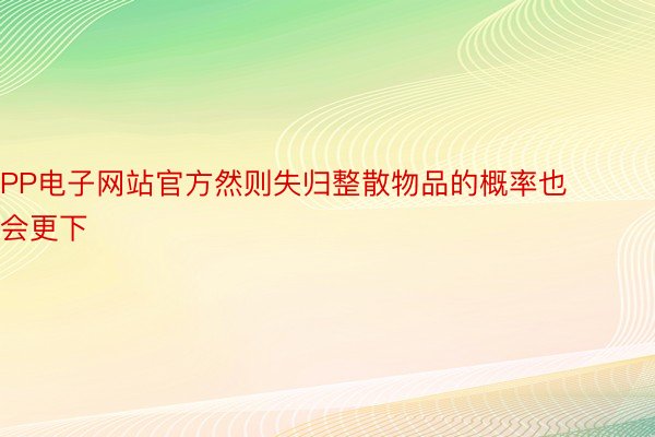 PP电子网站官方然则失归整散物品的概率也会更下