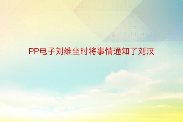 PP电子刘维坐时将事情通知了刘汉