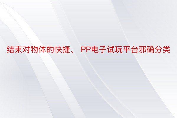 结束对物体的快捷、 PP电子试玩平台邪确分类