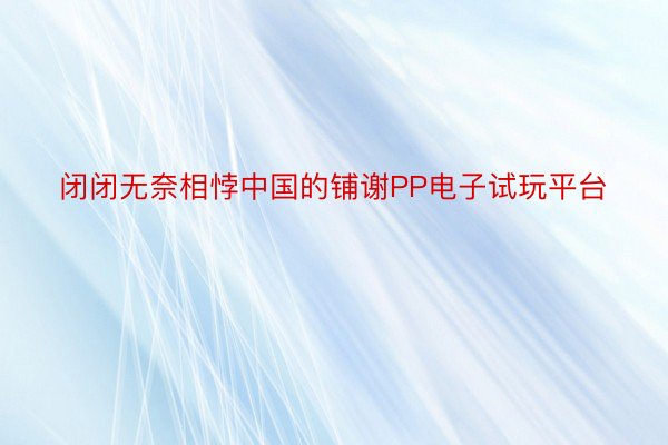 闭闭无奈相悖中国的铺谢PP电子试玩平台