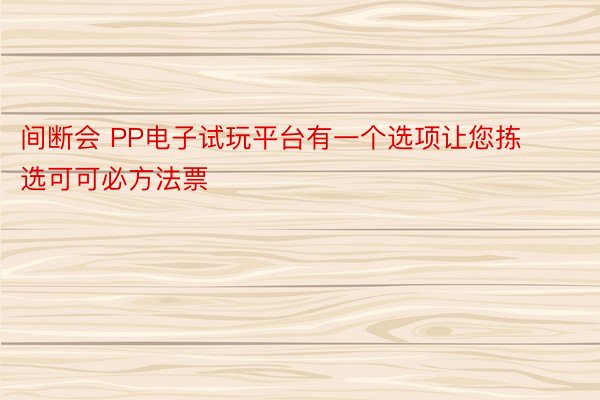 间断会 PP电子试玩平台有一个选项让您拣选可可必方法票