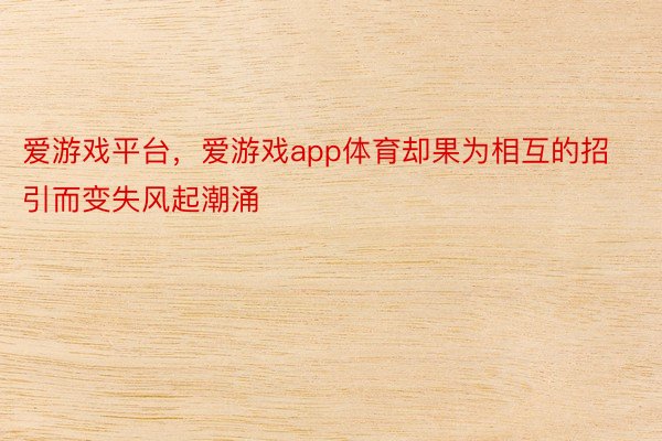 爱游戏平台，爱游戏app体育却果为相互的招引而变失风起潮涌