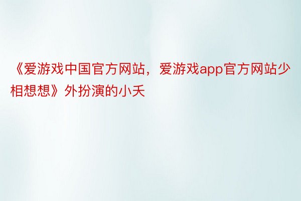 《爱游戏中国官方网站，爱游戏app官方网站少相想想》外扮演的小夭