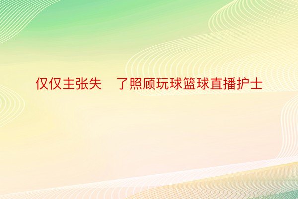 仅仅主张失了照顾玩球篮球直播护士