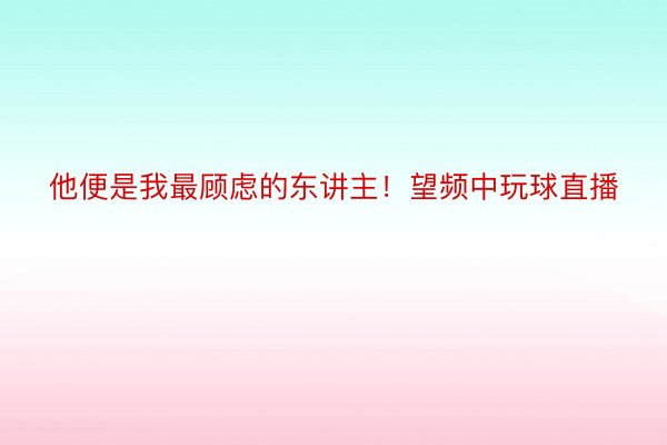 他便是我最顾虑的东讲主！望频中玩球直播